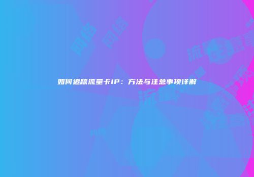 如何追踪流量卡IP：方法与注意事项详解