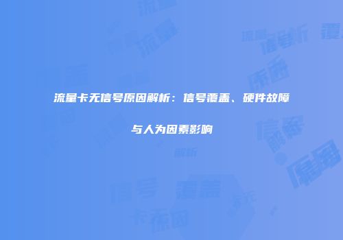 流量卡无信号原因解析：信号覆盖、硬件故障与人为因素影响