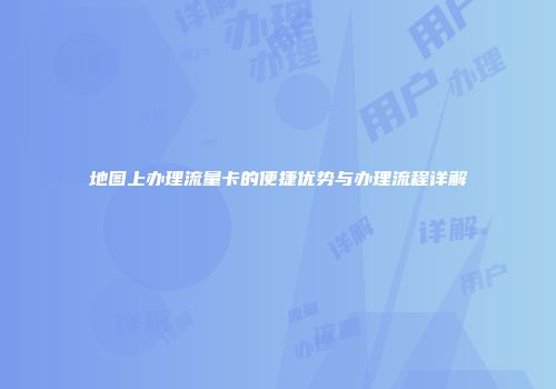 地图上办理流量卡的便捷优势与办理流程详解