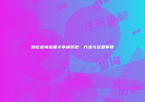 轻松查询流量卡申请历史：方法与注意事项