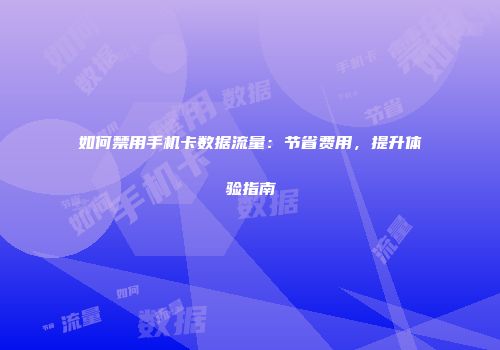 如何禁用手机卡数据流量：节省费用，提升体验指南