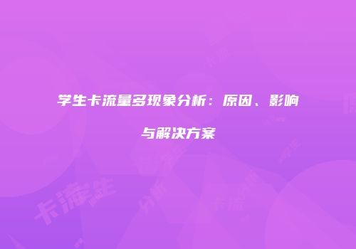 学生卡流量多现象分析：原因、影响与解决方案