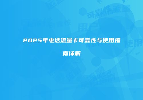 2025年电话流量卡可靠性与使用指南详解