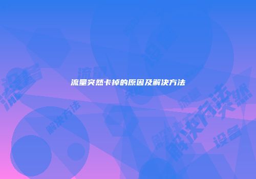 流量突然卡掉的原因及解决方法