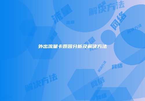 外出流量卡原因分析及解决方法