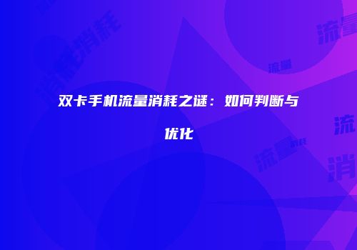 双卡手机流量消耗之谜：如何判断与优化