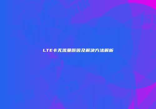 LTE卡无流量原因及解决方法解析