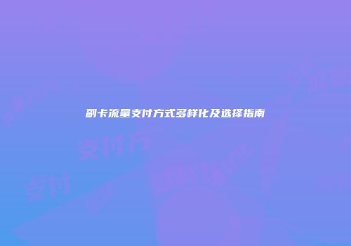 副卡流量支付方式多样化及选择指南