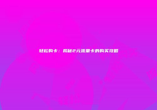 轻松购卡：揭秘2元流量卡的购买攻略