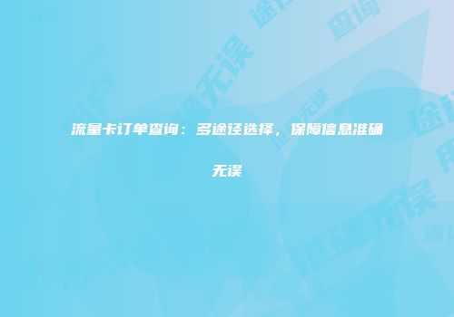 流量卡订单查询：多途径选择，保障信息准确无误