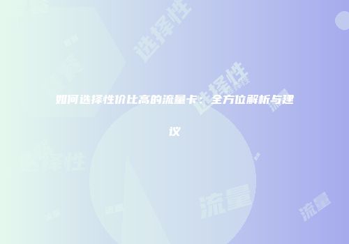 如何选择性价比高的流量卡：全方位解析与建议