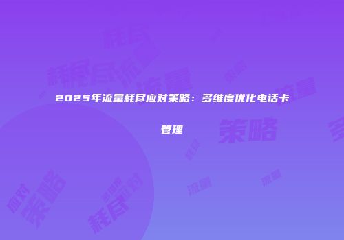 2025年流量耗尽应对策略：多维度优化电话卡管理