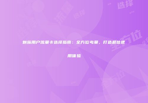 魅族用户流量卡选择指南：全方位考量，打造最佳使用体验