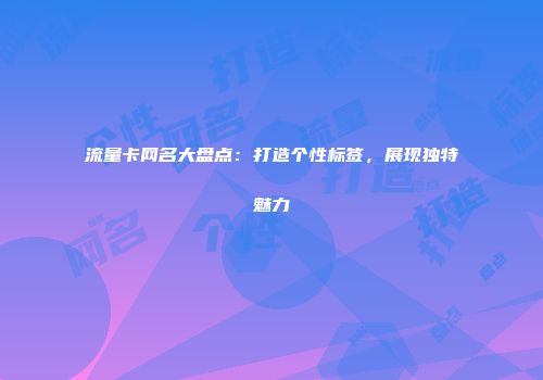 流量卡网名大盘点：打造个性标签，展现独特魅力