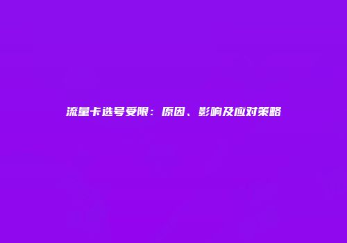 流量卡选号受限：原因、影响及应对策略