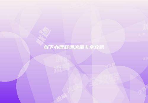 线下办理联通流量卡全攻略