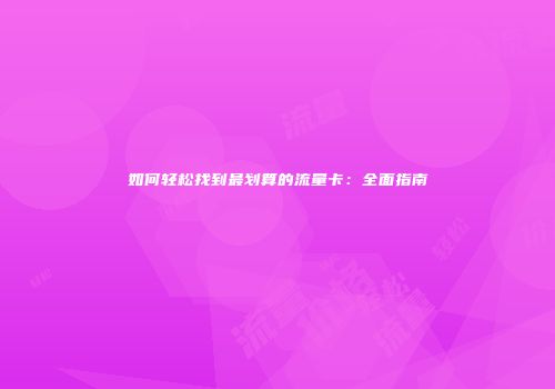 如何轻松找到最划算的流量卡：全面指南