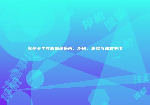 流量卡半停机处理指南：原因、步骤与注意事项