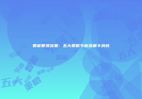 智能管理流量：五大策略节省流量卡消耗