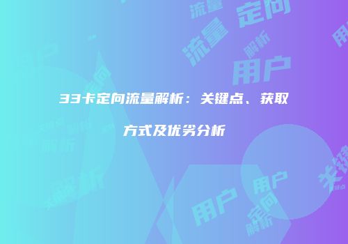 33卡定向流量解析：关键点、获取方式及优劣分析
