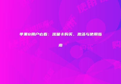 苹果8用户必看：流量卡购买、激活与使用指南