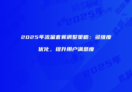 2025年流量套餐调整策略：多维度优化，提升用户满意度