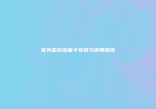 室外监控流量卡安装与使用指南