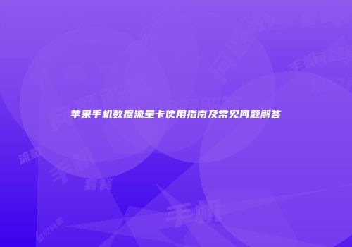 苹果手机数据流量卡使用指南及常见问题解答