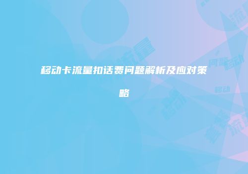 移动卡流量扣话费问题解析及应对策略
