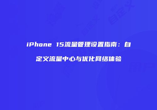 iPhone 15流量管理设置指南：自定义流量中心与优化网络体验