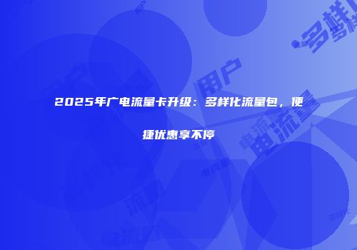 2025年广电流量卡升级：多样化流量包，便捷优惠享不停