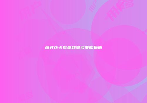 应对花卡流量超量多策略指南