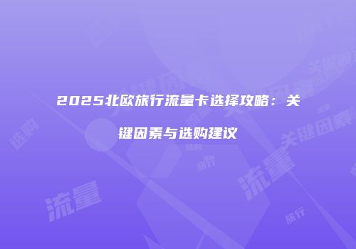 2025北欧旅行流量卡选择攻略：关键因素与选购建议