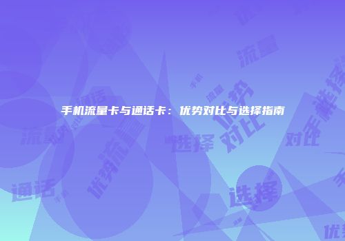 手机流量卡与通话卡：优势对比与选择指南