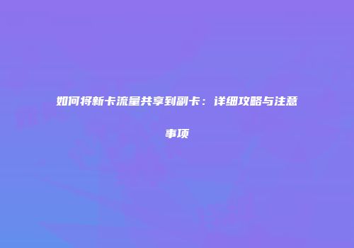 如何将新卡流量共享到副卡：详细攻略与注意事项