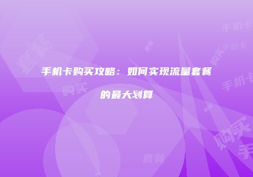 手机卡购买攻略：如何实现流量套餐的最大划算