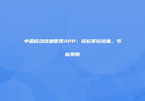 中国移动流量管理APP：轻松掌控流量，节省费用