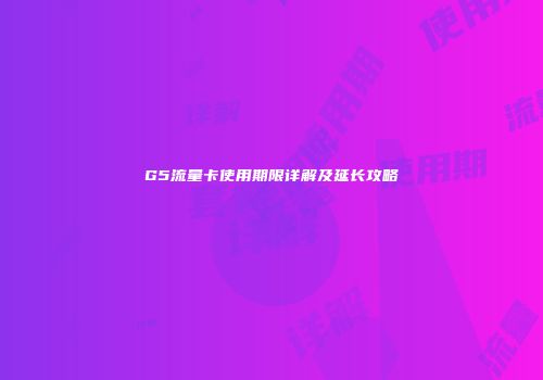 G5流量卡使用期限详解及延长攻略