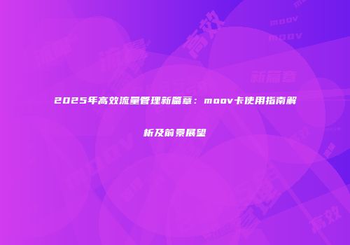 2025年高效流量管理新篇章：moov卡使用指南解析及前景展望