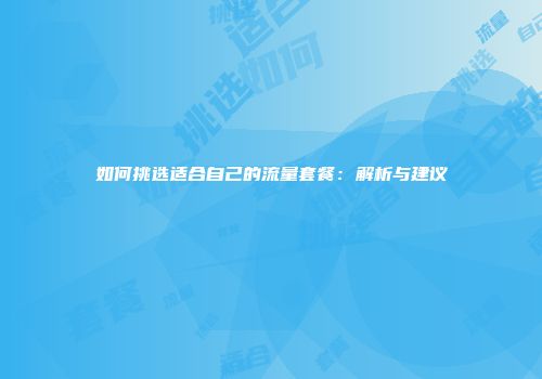如何挑选适合自己的流量套餐：解析与建议