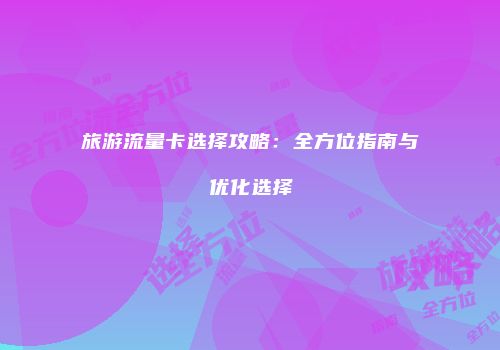 旅游流量卡选择攻略：全方位指南与优化选择