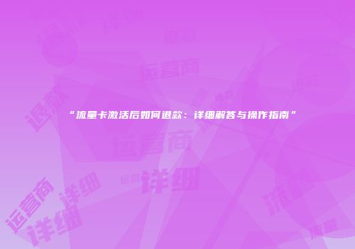 “流量卡激活后如何退款：详细解答与操作指南”