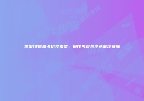 苹果13流量卡切换指南：操作步骤与注意事项详解