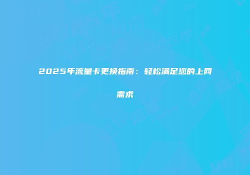 2025年流量卡更换指南：轻松满足您的上网需求