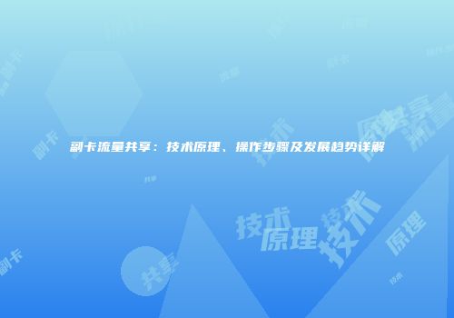 副卡流量共享：技术原理、操作步骤及发展趋势详解