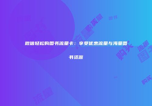 微信轻松购图书流量卡：享受优惠流量与海量图书资源