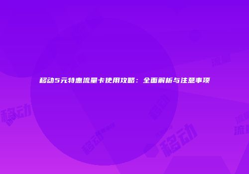 移动5元特惠流量卡使用攻略：全面解析与注意事项
