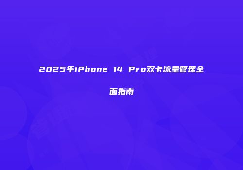2025年iPhone 14 Pro双卡流量管理全面指南
