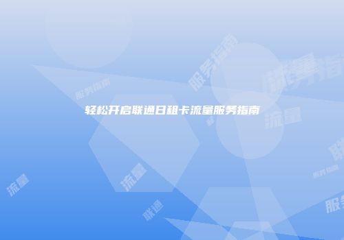 轻松开启联通日租卡流量服务指南