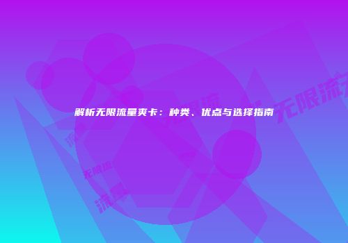 解析无限流量爽卡：种类、优点与选择指南